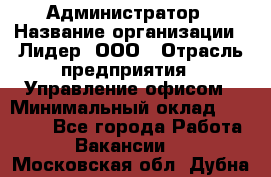 Администратор › Название организации ­ Лидер, ООО › Отрасль предприятия ­ Управление офисом › Минимальный оклад ­ 20 000 - Все города Работа » Вакансии   . Московская обл.,Дубна г.